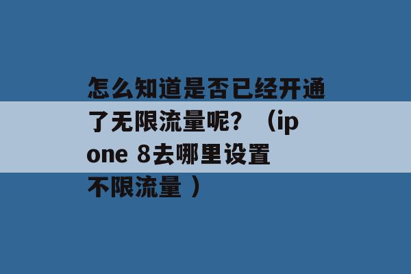 怎么知道是否已经开通了无限流量呢？（ipone 8去哪里设置不限流量 ）-第1张图片-电信联通移动号卡网