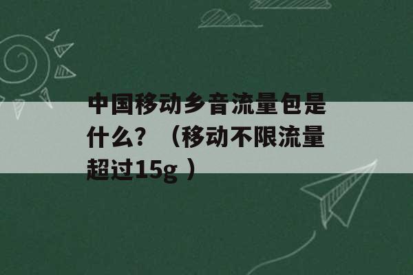 中国移动乡音流量包是什么？（移动不限流量超过15g ）-第1张图片-电信联通移动号卡网