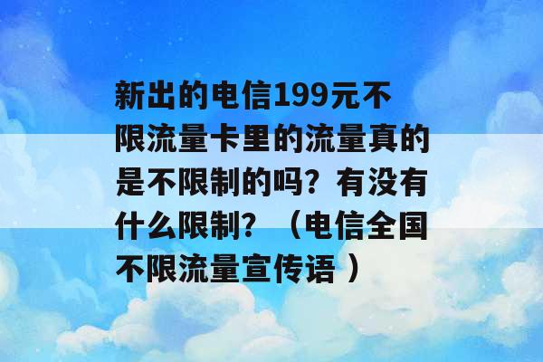 新出的电信199元不限流量卡里的流量真的是不限制的吗？有没有什么限制？（电信全国不限流量宣传语 ）-第1张图片-电信联通移动号卡网