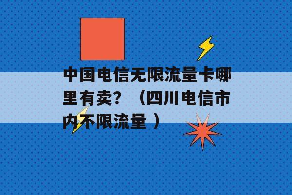 中国电信无限流量卡哪里有卖？（四川电信市内不限流量 ）-第1张图片-电信联通移动号卡网