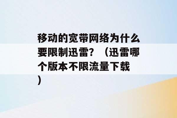 移动的宽带网络为什么要限制迅雷？（迅雷哪个版本不限流量下载 ）-第1张图片-电信联通移动号卡网