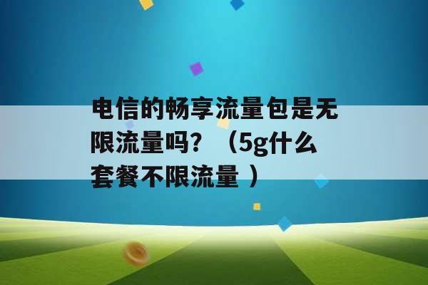 电信的畅享流量包是无限流量吗？（5g什么套餐不限流量 ）-第1张图片-电信联通移动号卡网