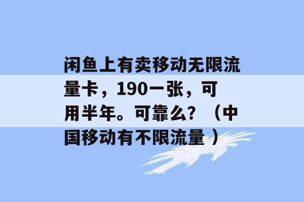 闲鱼上有卖移动无限流量卡，190一张，可用半年。可靠么？（中国移动有不限流量 ）-第1张图片-电信联通移动号卡网