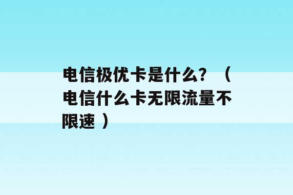 电信极优卡是什么？（电信什么卡无限流量不限速 ）-第1张图片-电信联通移动号卡网