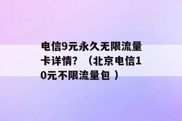 电信9元永久无限流量卡详情？（北京电信10元不限流量包 ）-第1张图片-电信联通移动号卡网