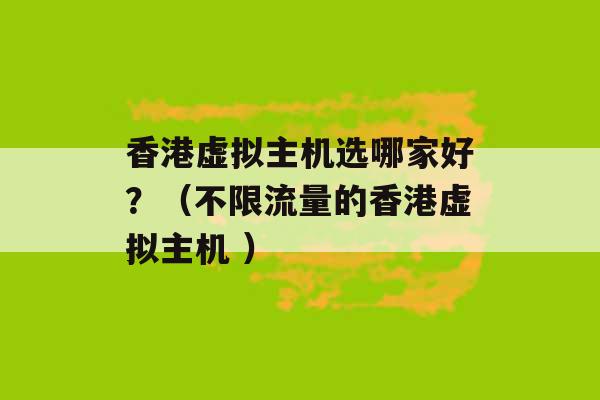 香港虚拟主机选哪家好？（不限流量的香港虚拟主机 ）-第1张图片-电信联通移动号卡网