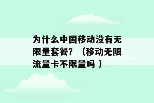 为什么中国移动没有无限量套餐？（移动无限流量卡不限量吗 ）-第1张图片-电信联通移动号卡网