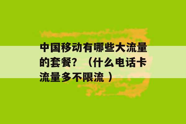 中国移动有哪些大流量的套餐？（什么电话卡流量多不限流 ）-第1张图片-电信联通移动号卡网