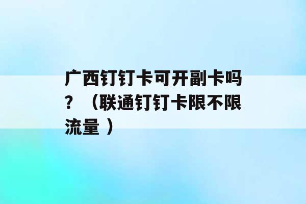 广西钉钉卡可开副卡吗？（联通钉钉卡限不限流量 ）-第1张图片-电信联通移动号卡网