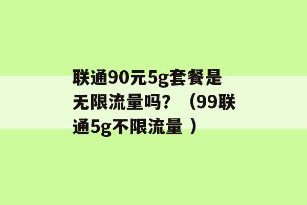 联通90元5g套餐是无限流量吗？（99联通5g不限流量 ）-第1张图片-电信联通移动号卡网