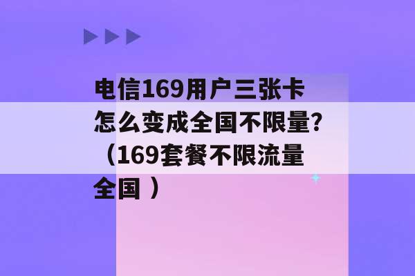 电信169用户三张卡怎么变成全国不限量？（169套餐不限流量全国 ）-第1张图片-电信联通移动号卡网