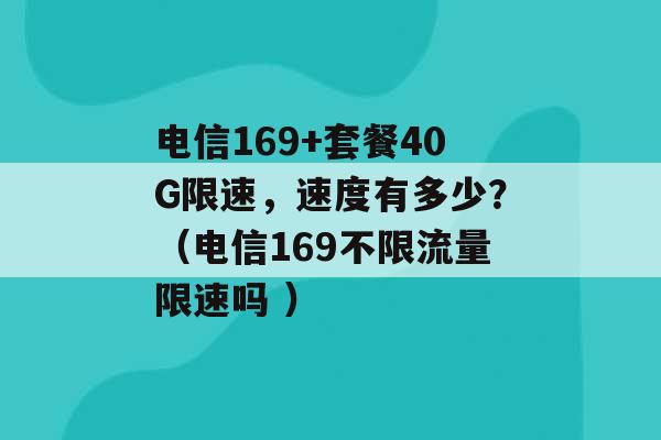 电信169+套餐40G限速，速度有多少？（电信169不限流量限速吗 ）-第1张图片-电信联通移动号卡网