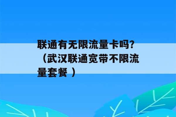 联通有无限流量卡吗？（武汉联通宽带不限流量套餐 ）-第1张图片-电信联通移动号卡网