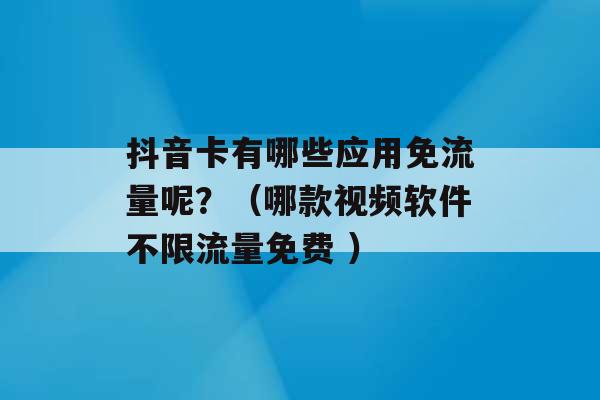 抖音卡有哪些应用免流量呢？（哪款视频软件不限流量免费 ）-第1张图片-电信联通移动号卡网