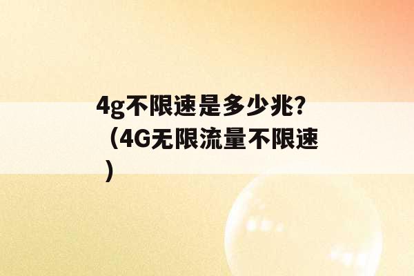 4g不限速是多少兆？（4G无限流量不限速 ）-第1张图片-电信联通移动号卡网