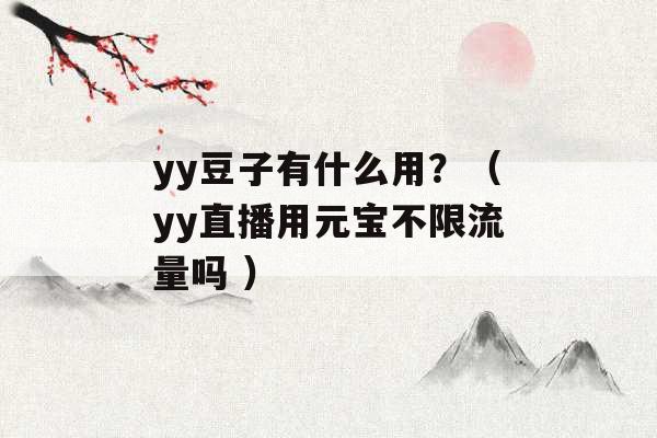 yy豆子有什么用？（yy直播用元宝不限流量吗 ）-第1张图片-电信联通移动号卡网