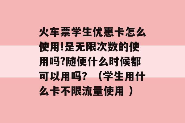 火车票学生优惠卡怎么使用!是无限次数的使用吗?随便什么时候都可以用吗？（学生用什么卡不限流量使用 ）-第1张图片-电信联通移动号卡网