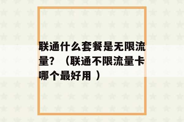 联通什么套餐是无限流量？（联通不限流量卡哪个最好用 ）-第1张图片-电信联通移动号卡网