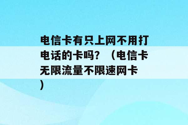 电信卡有只上网不用打电话的卡吗？（电信卡无限流量不限速网卡 ）-第1张图片-电信联通移动号卡网