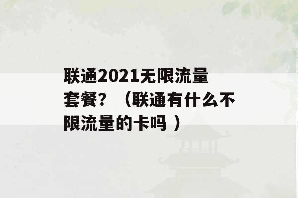 联通2021无限流量套餐？（联通有什么不限流量的卡吗 ）-第1张图片-电信联通移动号卡网