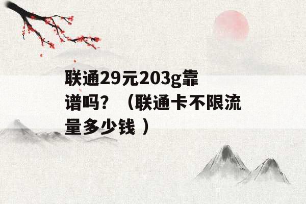 联通29元203g靠谱吗？（联通卡不限流量多少钱 ）-第1张图片-电信联通移动号卡网