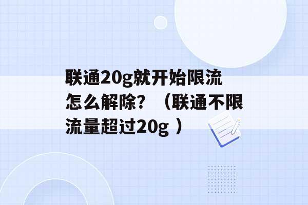 联通20g就开始限流怎么解除？（联通不限流量超过20g ）-第1张图片-电信联通移动号卡网