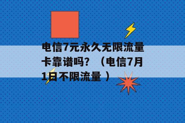 电信7元永久无限流量卡靠谱吗？（电信7月1日不限流量 ）-第1张图片-电信联通移动号卡网