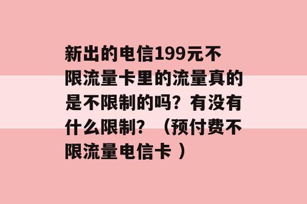 新出的电信199元不限流量卡里的流量真的是不限制的吗？有没有什么限制？（预付费不限流量电信卡 ）-第1张图片-电信联通移动号卡网