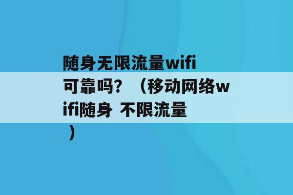 随身无限流量wifi可靠吗？（移动网络wifi随身 不限流量 ）-第1张图片-电信联通移动号卡网