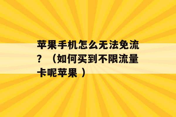 苹果手机怎么无法免流？（如何买到不限流量卡呢苹果 ）-第1张图片-电信联通移动号卡网