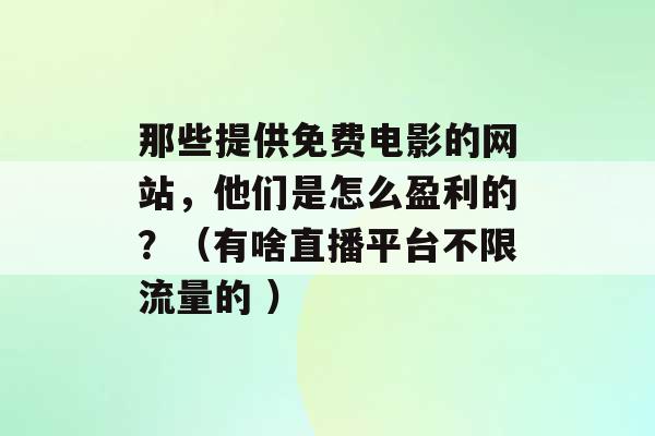 那些提供免费电影的网站，他们是怎么盈利的？（有啥直播平台不限流量的 ）-第1张图片-电信联通移动号卡网