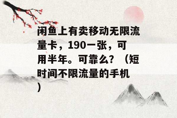 闲鱼上有卖移动无限流量卡，190一张，可用半年。可靠么？（短时间不限流量的手机 ）-第1张图片-电信联通移动号卡网