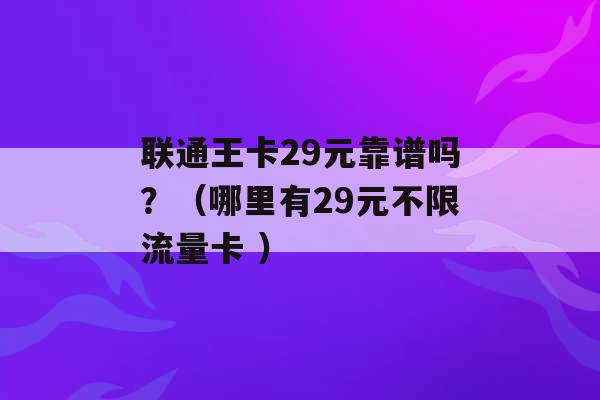 联通王卡29元靠谱吗？（哪里有29元不限流量卡 ）-第1张图片-电信联通移动号卡网