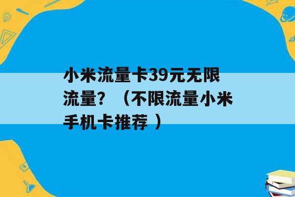 小米流量卡39元无限流量？（不限流量小米手机卡推荐 ）-第1张图片-电信联通移动号卡网