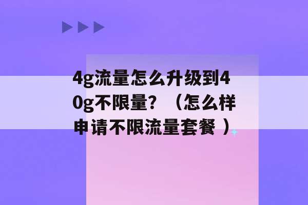 4g流量怎么升级到40g不限量？（怎么样申请不限流量套餐 ）-第1张图片-电信联通移动号卡网