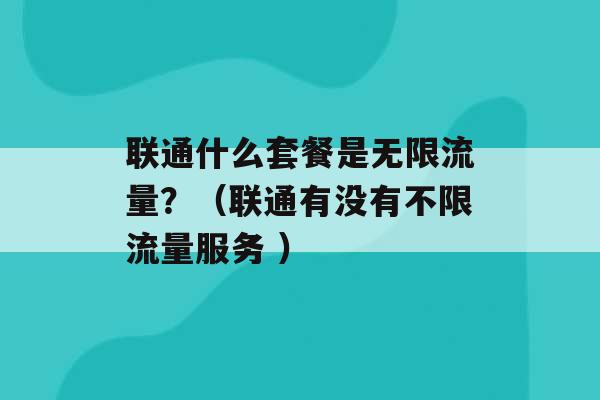 联通什么套餐是无限流量？（联通有没有不限流量服务 ）-第1张图片-电信联通移动号卡网