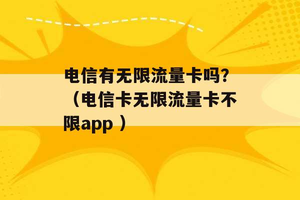 电信有无限流量卡吗？（电信卡无限流量卡不限app ）-第1张图片-电信联通移动号卡网