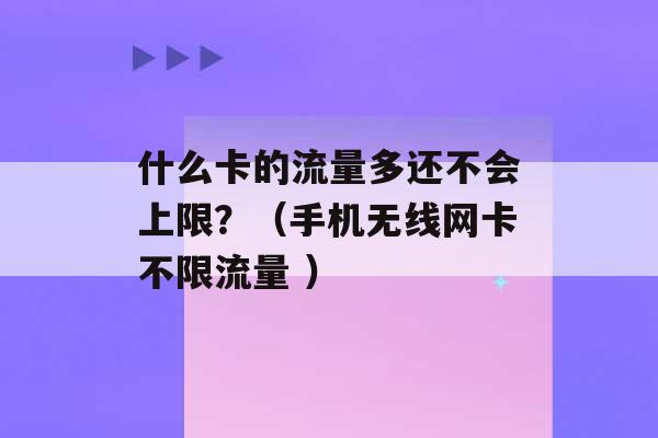 什么卡的流量多还不会上限？（手机无线网卡不限流量 ）-第1张图片-电信联通移动号卡网