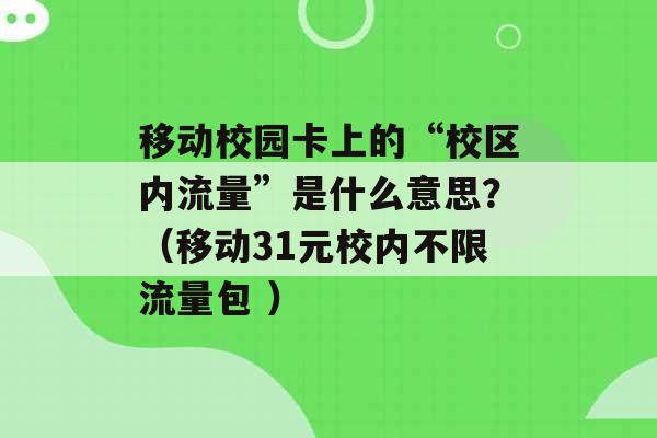 移动校园卡上的“校区内流量”是什么意思？（移动31元校内不限流量包 ）-第1张图片-电信联通移动号卡网