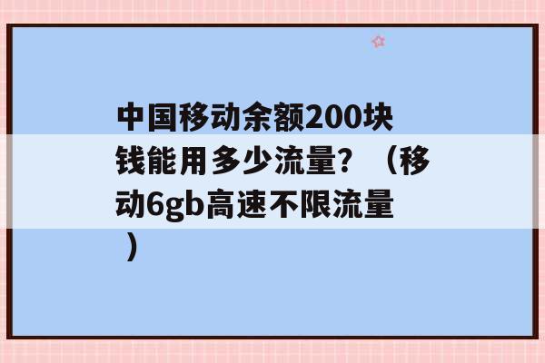 中国移动余额200块钱能用多少流量？（移动6gb高速不限流量 ）-第1张图片-电信联通移动号卡网