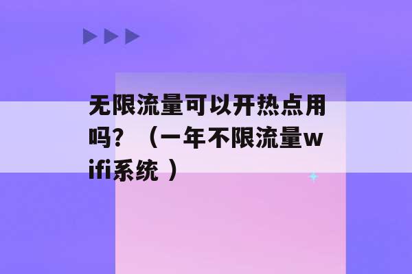 无限流量可以开热点用吗？（一年不限流量wifi系统 ）-第1张图片-电信联通移动号卡网