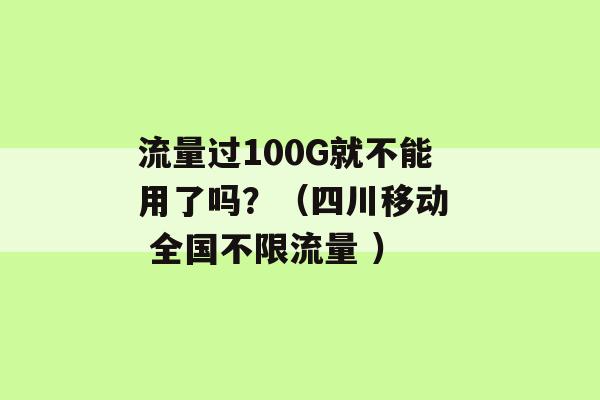 流量过100G就不能用了吗？（四川移动  全国不限流量 ）-第1张图片-电信联通移动号卡网