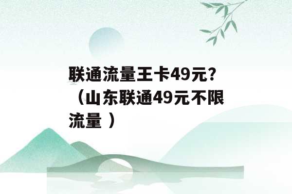 联通流量王卡49元？（山东联通49元不限流量 ）-第1张图片-电信联通移动号卡网