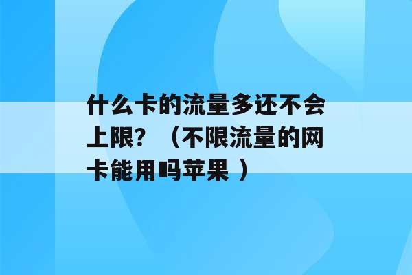 什么卡的流量多还不会上限？（不限流量的网卡能用吗苹果 ）-第1张图片-电信联通移动号卡网