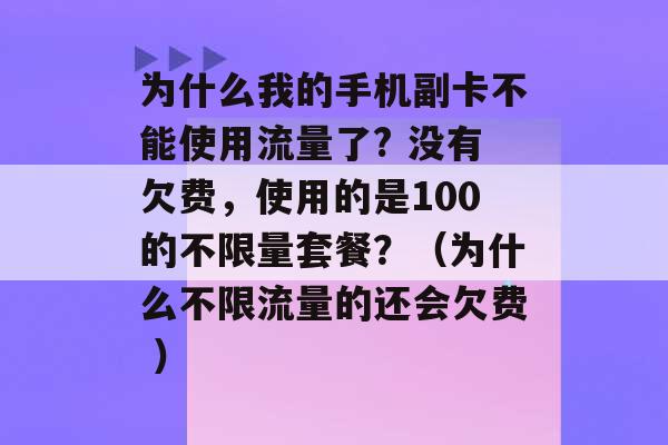 为什么我的手机副卡不能使用流量了? 没有欠费，使用的是100的不限量套餐？（为什么不限流量的还会欠费 ）-第1张图片-电信联通移动号卡网