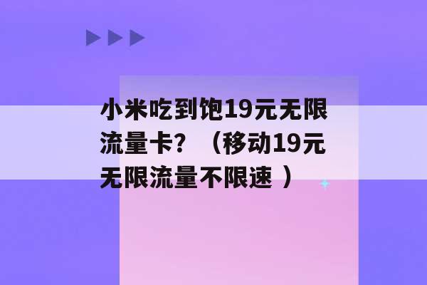 小米吃到饱19元无限流量卡？（移动19元无限流量不限速 ）-第1张图片-电信联通移动号卡网