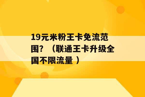 19元米粉王卡免流范围？（联通王卡升级全国不限流量 ）-第1张图片-电信联通移动号卡网