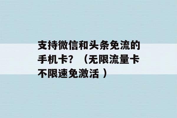 支持微信和头条免流的手机卡？（无限流量卡不限速免激活 ）-第1张图片-电信联通移动号卡网