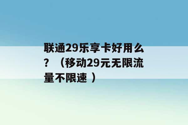 联通29乐享卡好用么？（移动29元无限流量不限速 ）-第1张图片-电信联通移动号卡网