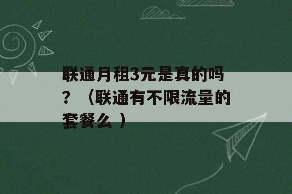 联通月租3元是真的吗？（联通有不限流量的套餐么 ）-第1张图片-电信联通移动号卡网